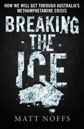 Icon image Breaking the Ice: How We Will Get Through Australia's Methamphetamine Crisis