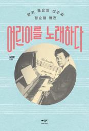Icon image 어린이를 노래하다: 한국 동요의 선구자 정순철 평전