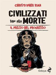 Icon image Civilizzati fino alla morte: Il prezzo del progresso