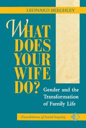 Icon image What Does Your Wife Do?: Gender And The Transformation Of Family Life