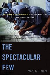 Icon image The Spectacular Few: Prisoner Radicalization and the Evolving Terrorist Threat