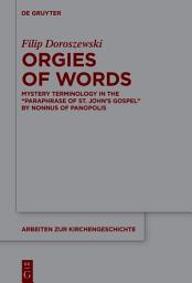 Icon image Orgies of Words: Mystery Terminology in the “Paraphrase of St. John’s Gospel” by Nonnus of Panopolis
