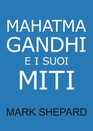 Icon image Mahatma Gandhi e i suoi Miti: Disobbedienza civile, Nonviolenza e Satyagraha nel Mondo Reale