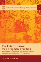 Icon image The Future Horizon for a Prophetic Tradition: A Missiological, Hermeneutical, and Leadership Approach to Education and Black Church Civic Engagement