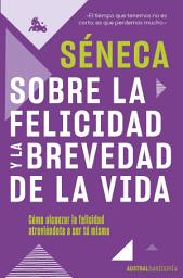 Icon image Sobre la felicidad y la brevedad de la vida: Cómo alcanzar la felicidad atreviéndote a ser tu mismo