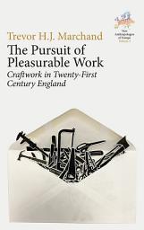 Icon image The Pursuit of Pleasurable Work: Craftwork in Twenty-First Century England