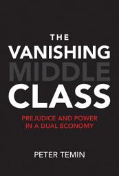 Icon image The Vanishing Middle Class: Prejudice and Power in a Dual Economy