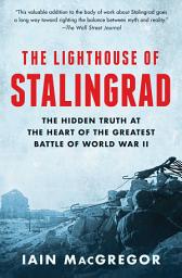 Icon image The Lighthouse of Stalingrad: The Hidden Truth at the Heart of the Greatest Battle of World War II