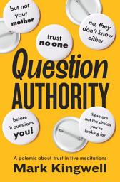 Icon image Question Authority: A Polemic About Trust in Five Meditations