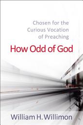 Icon image How Odd of God: Chosen for the Curious Vocation of Preaching