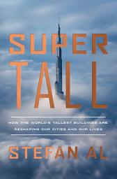 Icon image Supertall: How the World's Tallest Buildings Are Reshaping Our Cities and Our Lives