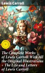Icon image The Complete Works of Lewis Carroll With All the Original Illustrations + The Life and Letters of Lewis Carroll: Enriched edition. Journey into Wonderland: A Whimsical Collection