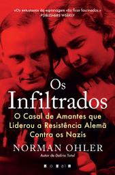 Icon image Os Infiltrados: O Casal de Amantes que Liderou a Resistência Alemã Contra os Nazis