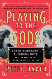 Icon image Playing to the Gods: Sarah Bernhardt, Eleonora Duse, and the Rivalry That Changed Acting Forever