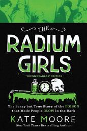 Icon image The Radium Girls: Young Readers' Edition: The Scary but True Story of the Poison that Made People Glow in the Dark
