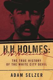 Icon image H. H. Holmes: The True History of the White City Devil