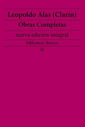 Icon image Leopoldo Alas (Clarín): Obras completas (nueva edición integral): precedido de la biografia del autor