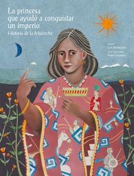 Icon image La princesa que ayudó a conquistar un imperio.: Historia de la Malinche