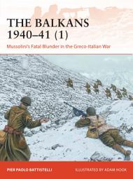 Icon image The Balkans 194041 (1): Mussolini's Fatal Blunder in the Greco-Italian War