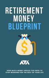 Icon image Retirement Money Blueprint: How Much Money Would You Need to Stop Working for the Rest of Your Life