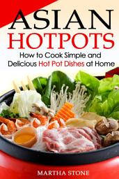 Icon image Asian Hotpots: How to Cook Simple and Delicious Hot Pot Dishes at Home