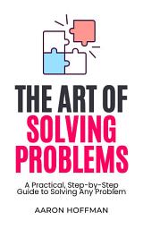 Icon image The Art of Solving Problems: A Practical, Step-by-Step Guide to Solving Any Problem