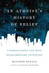 Icon image An Atheist's History of Belief: Understanding Our Most Extraordinary Invention