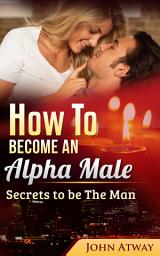 Icon image How to become an Alpha Male : Secrets to be The Man (Seduction, seducing woman, dating, attract woman, seduce girls)