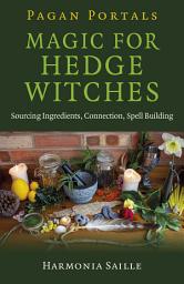 Icon image Pagan Portals - Magic for Hedge Witches: Sourcing Ingredients, Connection, Spell Building