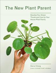 Icon image The New Plant Parent: Develop Your Green Thumb and Care for Your House-Plant Family