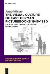 Icon image The Visual Culture of East German Picturebooks 1945–1990: Architecture, Traffic, and Design of Childhood