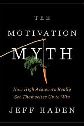 Icon image The Motivation Myth: How High Achievers Really Set Themselves Up to Win