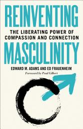 Icon image Reinventing Masculinity: The Liberating Power of Compassion and Connection