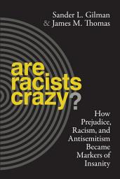 Icon image Are Racists Crazy?: How Prejudice, Racism, and Antisemitism Became Markers of Insanity