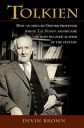 Icon image Tolkien: How an Obscure Oxford Professor Wrote The Hobbit and Became the Most Beloved Author of the Century