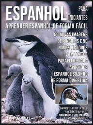 Icon image Espanhol para Iniciantes - Aprender Espanhol de Forma Fácil: 50 Novas imagens de Pinguins e 50 Novos diálogos com textos paralelos para aprender espanhol sozinho de forma divertida