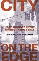 Icon image City on the Edge: Hard Choices in the American Rust Belt