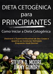 Icon image Dieta cetogênica para principiantes – como iniciar a dieta cetogênica: Destrave o supercombustível de seu corpo e queime as gorduras teimosas enquanto você dorme!