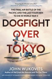 Icon image Dogfight over Tokyo: The Final Air Battle of the Pacific and the Last Four Men to Die in World War II