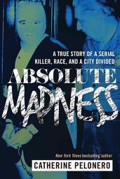 Icon image Absolute Madness: A True Story of a Serial Killer, Race, and a City Divided