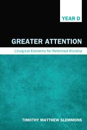 Icon image Greater Attention: Liturgical Elements for Reformed Worship, Year D