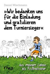 Icon image "Wir bedanken uns für die Einladung und gratulieren dem Turniersieger": Aus meinem Leben als Fußballvater