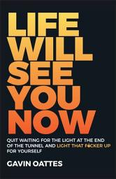 Icon image Life Will See You Now: Quit Waiting for the Light at the End of the Tunnel and Light That F*cker Up for Yourself