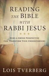 Icon image Reading the Bible with Rabbi Jesus: How a Jewish Perspective Can Transform Your Understanding