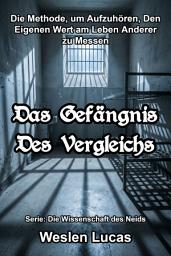 Icon image Das Gefängnis Des Vergleichs: Die Methode, um Aufzuhören, Den Eigenen Wert am Leben Anderer zu Messen