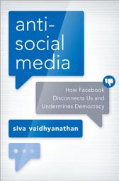 Icon image Antisocial Media: How Facebook Disconnects Us and Undermines Democracy