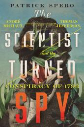 Icon image The Scientist Turned Spy: André Michaux, Thomas Jefferson, and the Conspiracy of 1793