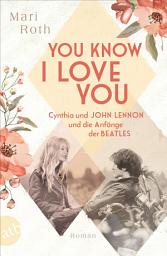 Icon image You know I love you – Cynthia und John Lennon und die Anfänge der Beatles: Roman