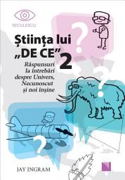 Icon image Ştiinţa lui DE CE 2: Răspunsuri la întrebări despre Univers, Necunoscut şi noi înşine