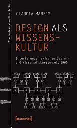 Icon image Design als Wissenskultur: Interferenzen zwischen Design- und Wissensdiskursen seit 1960